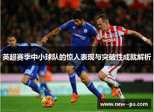 英超赛季中小球队的惊人表现与突破性成就解析