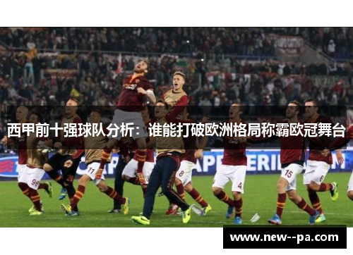 西甲前十强球队分析：谁能打破欧洲格局称霸欧冠舞台