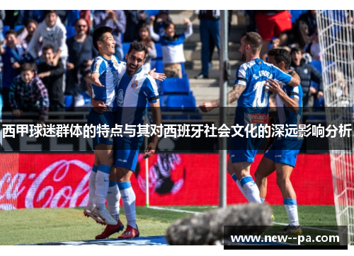 西甲球迷群体的特点与其对西班牙社会文化的深远影响分析