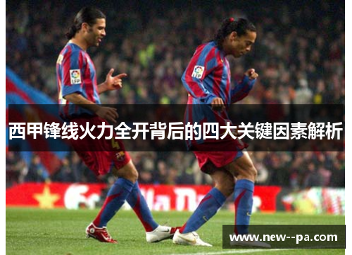 西甲锋线火力全开背后的四大关键因素解析