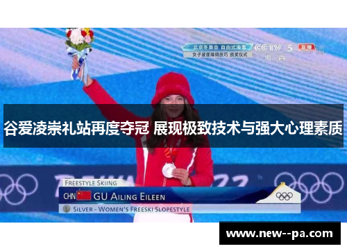谷爱凌崇礼站再度夺冠 展现极致技术与强大心理素质