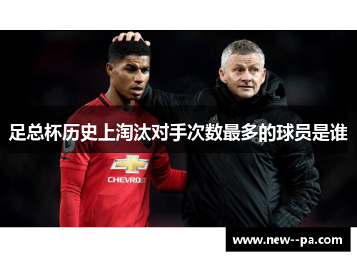 足总杯历史上淘汰对手次数最多的球员是谁