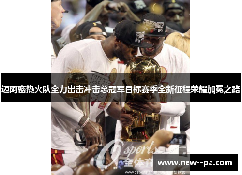 迈阿密热火队全力出击冲击总冠军目标赛季全新征程荣耀加冕之路