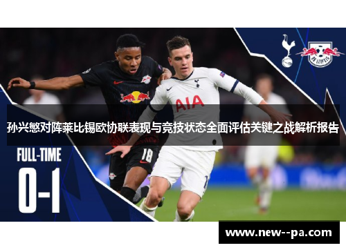 孙兴慜对阵莱比锡欧协联表现与竞技状态全面评估关键之战解析报告 孙兴慜对阵莱比锡欧协联表现与竞技状态全面评估关键之战解析报告