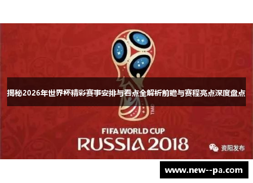 揭秘2026年世界杯精彩赛事安排与看点全解析前瞻与赛程亮点深度盘点 揭秘2026年世界杯精彩赛事安排与看点全解析前瞻与赛程亮点深度盘点