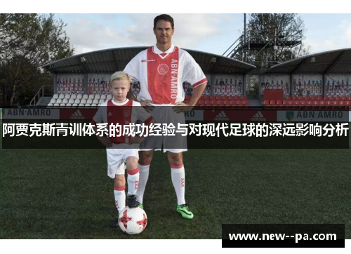 阿贾克斯青训体系的成功经验与对现代足球的深远影响分析