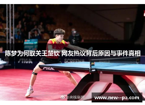 陈梦为何取关王楚钦 网友热议背后原因与事件真相 陈梦为何取关王楚钦 网友热议背后原因与事件真相