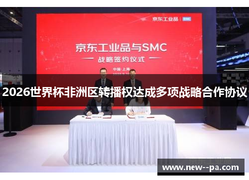 2026世界杯非洲区转播权达成多项战略合作协议 2026世界杯非洲区转播权达成多项战略合作协议