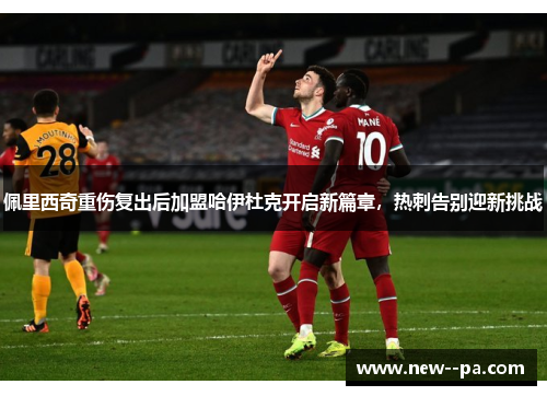 佩里西奇重伤复出后加盟哈伊杜克开启新篇章，热刺告别迎新挑战