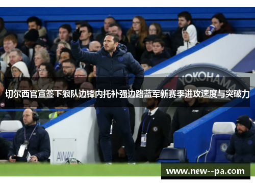 切尔西官宣签下狼队边锋内托补强边路蓝军新赛季进攻速度与突破力