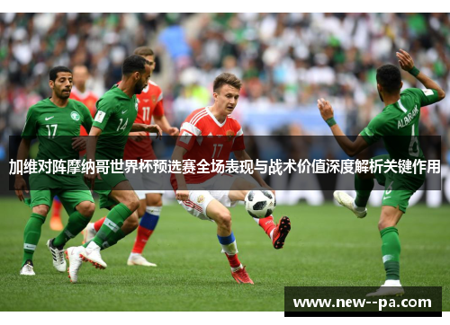 加维对阵摩纳哥世界杯预选赛全场表现与战术价值深度解析关键作用 加维对阵摩纳哥世界杯预选赛全场表现与战术价值深度解析关键作用
