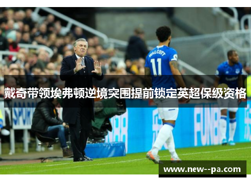 戴奇带领埃弗顿逆境突围提前锁定英超保级资格