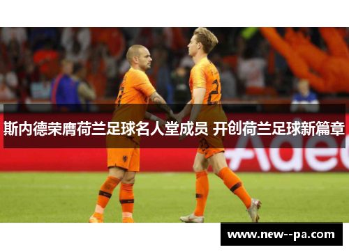 斯内德荣膺荷兰足球名人堂成员 开创荷兰足球新篇章 斯内德荣膺荷兰足球名人堂成员 开创荷兰足球新篇章