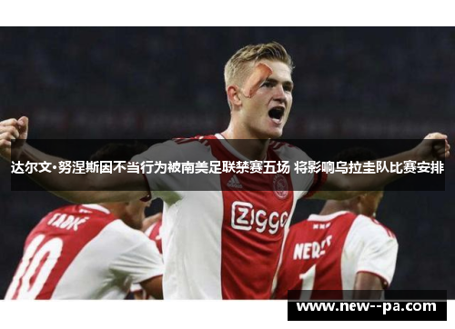 达尔文·努涅斯因不当行为被南美足联禁赛五场 将影响乌拉圭队比赛安排 达尔文·努涅斯因不当行为被南美足联禁赛五场 将影响乌拉圭队比赛安排