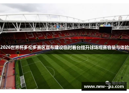 2026世界杯多伦多赛区宣布建设临时看台提升球场观赛容量与体验 2026世界杯多伦多赛区宣布建设临时看台提升球场观赛容量与体验