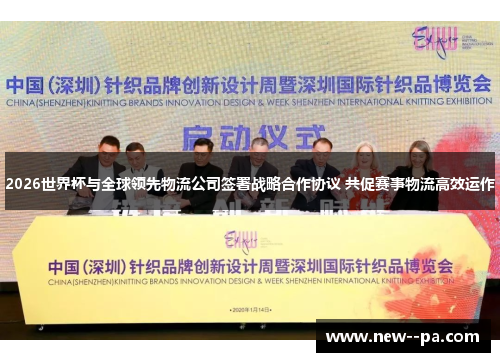 2026世界杯与全球领先物流公司签署战略合作协议 共促赛事物流高效运作