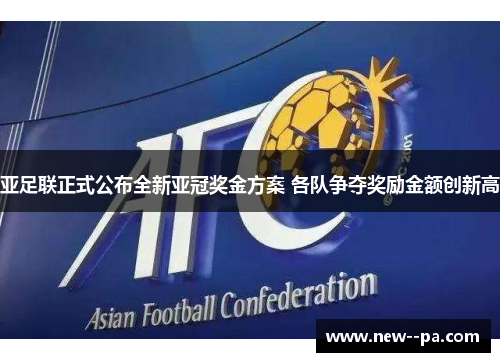 亚足联正式公布全新亚冠奖金方案 各队争夺奖励金额创新高