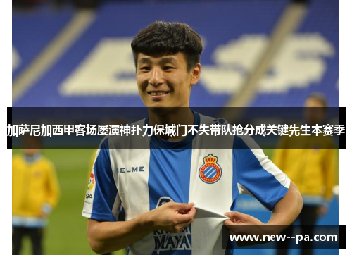 加萨尼加西甲客场屡演神扑力保城门不失带队抢分成关键先生本赛季 加萨尼加西甲客场屡演神扑力保城门不失带队抢分成关键先生本赛季