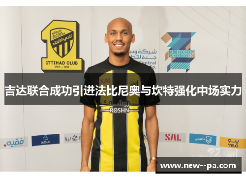 吉达联合成功引进法比尼奥与坎特强化中场实力 吉达联合成功引进法比尼奥与坎特强化中场实力