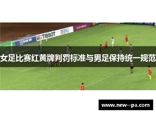 女足比赛红黄牌判罚标准与男足保持统一规范
