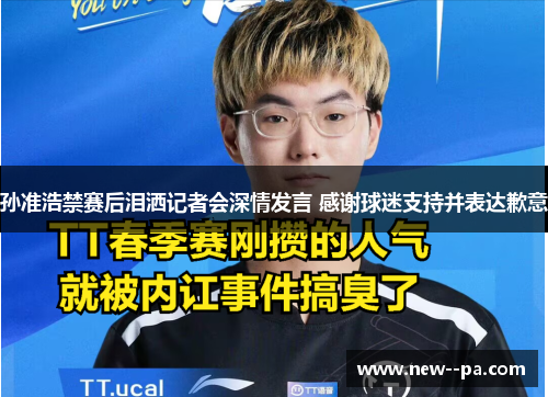 孙准浩禁赛后泪洒记者会深情发言 感谢球迷支持并表达歉意