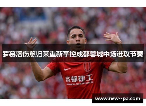 罗慕洛伤愈归来重新掌控成都蓉城中场进攻节奏