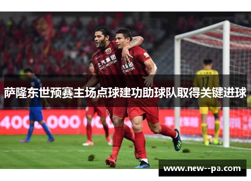 萨隆东世预赛主场点球建功助球队取得关键进球