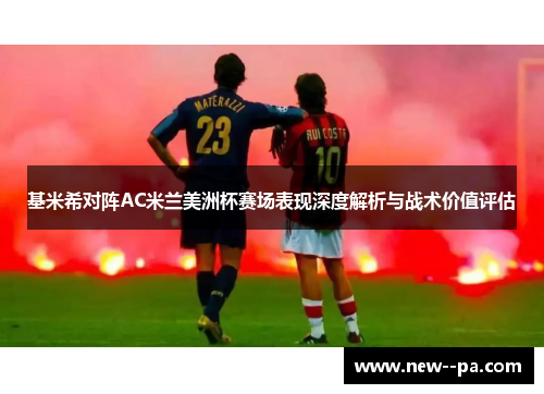 基米希对阵AC米兰美洲杯赛场表现深度解析与战术价值评估