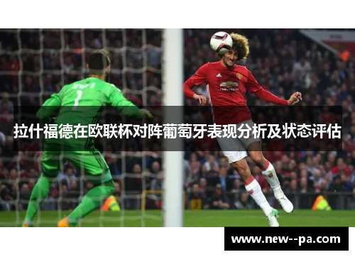 拉什福德在欧联杯对阵葡萄牙表现分析及状态评估