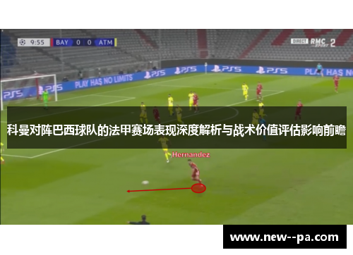 科曼对阵巴西球队的法甲赛场表现深度解析与战术价值评估影响前瞻