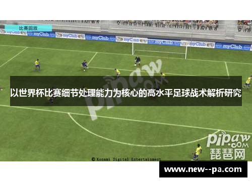 以世界杯比赛细节处理能力为核心的高水平足球战术解析研究 以世界杯比赛细节处理能力为核心的高水平足球战术解析研究