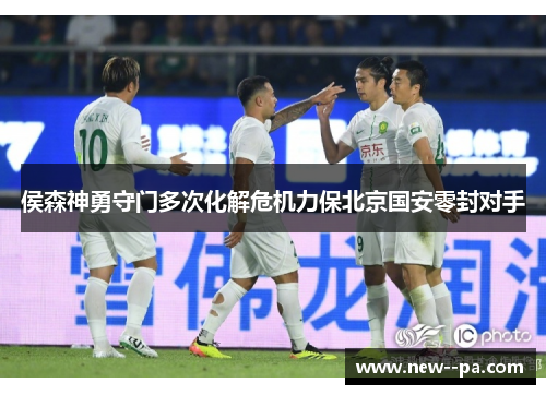 侯森神勇守门多次化解危机力保北京国安零封对手