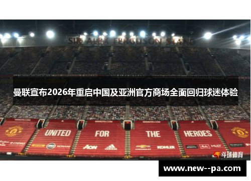曼联宣布2026年重启中国及亚洲官方商场全面回归球迷体验 曼联宣布2026年重启中国及亚洲官方商场全面回归球迷体验