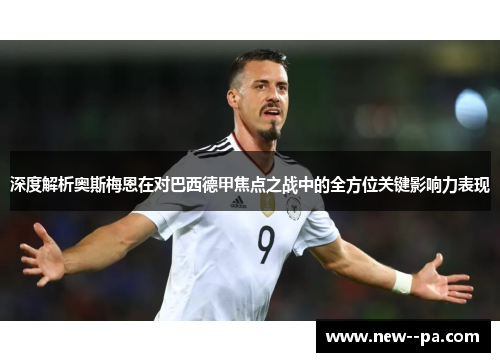 深度解析奥斯梅恩在对巴西德甲焦点之战中的全方位关键影响力表现