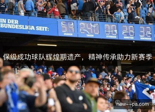 保级成功球队辉煌期遗产，精神传承助力新赛季