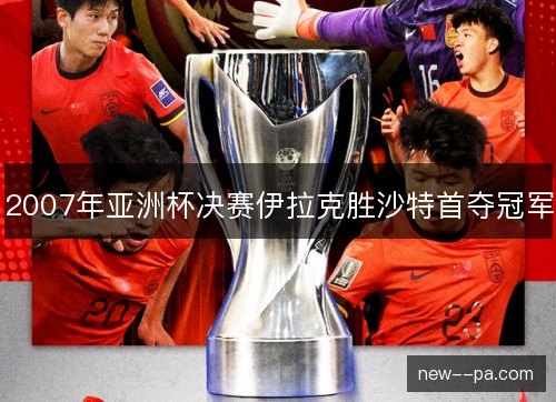 2007年亚洲杯决赛伊拉克胜沙特首夺冠军