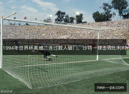 1994年世界杯奥维兰连过数人破门，沙特一球击败比利时